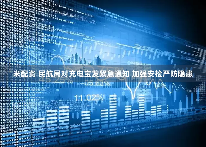 米配资 民航局对充电宝发紧急通知 加强安检严防隐患