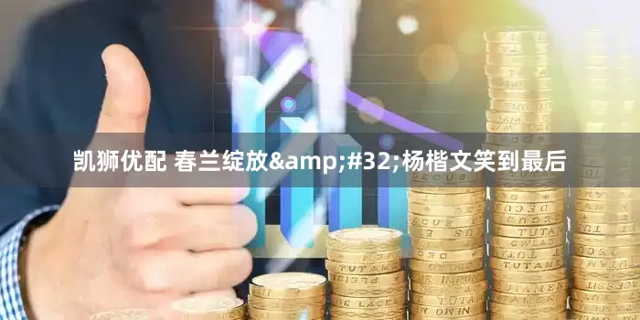 凯狮优配 春兰绽放&#32;杨楷文笑到最后