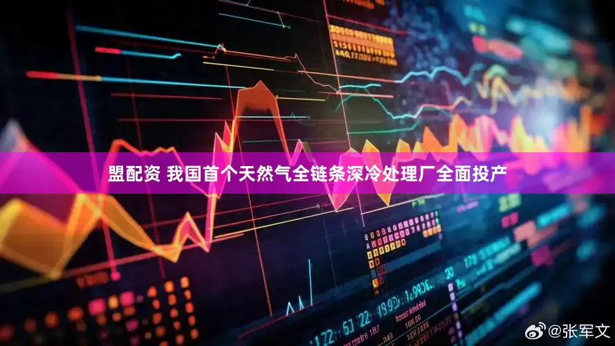 盟配资 我国首个天然气全链条深冷处理厂全面投产