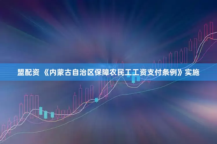 盟配资 《内蒙古自治区保障农民工工资支付条例》实施