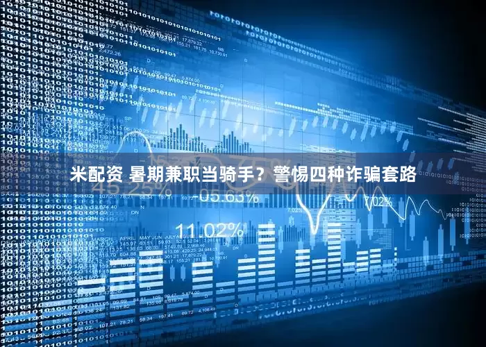 米配资 暑期兼职当骑手？警惕四种诈骗套路