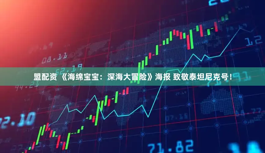 盟配资 《海绵宝宝：深海大冒险》海报 致敬泰坦尼克号！