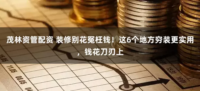 茂林资管配资 装修别花冤枉钱！这6个地方穷装更实用，钱花刀刃上