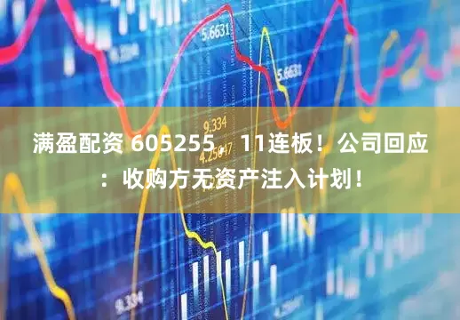 满盈配资 605255，11连板！公司回应：收购方无资产注入计划！