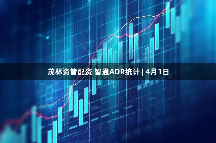 茂林资管配资 智通ADR统计 | 4月1日