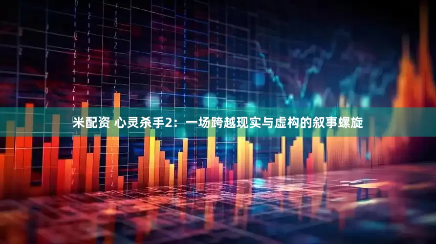 米配资 心灵杀手2：一场跨越现实与虚构的叙事螺旋